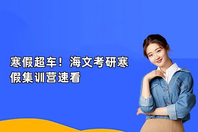 寒假超车！海文考研寒假集训营速看 