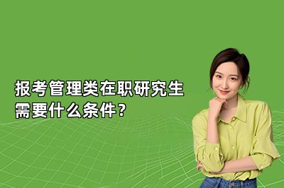 报考管理类在职研究生需要什么条件？ 