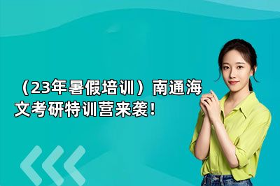 （23年暑假培训）南通海文考研特训营来袭！ 