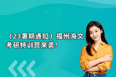 （23暑期通知）福州海文考研特训营来袭！ 