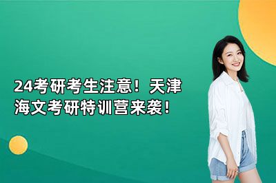 24考研考生注意！天津海文考研特训营来袭！ 
