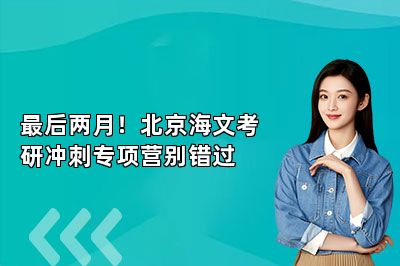 最后两月！北京海文考研冲刺专项营别错过 