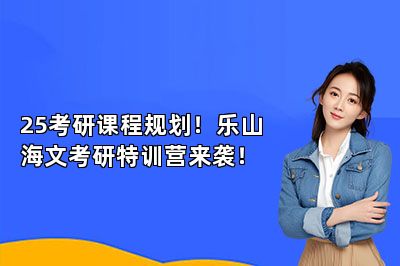 25考研课程规划！乐山海文考研特训营来袭！ 