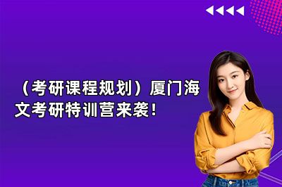 （考研课程规划）厦门海文考研特训营来袭！ 