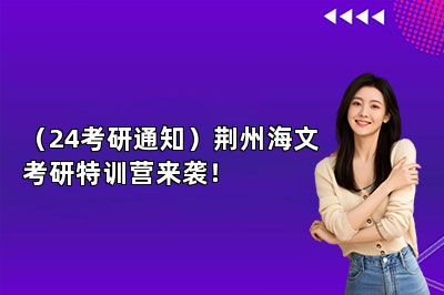 （24考研通知）荆州海文考研特训营来袭！ 
