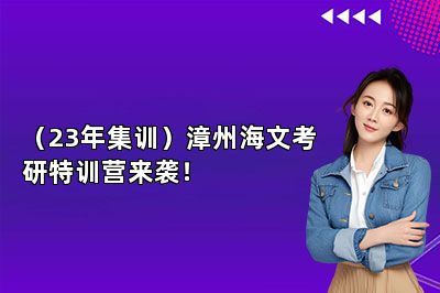 （23年集训）漳州海文考研特训营来袭！ 