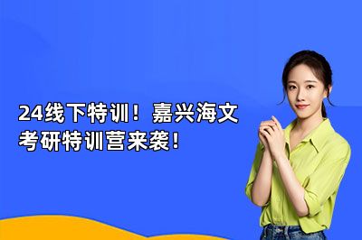 24线下特训！嘉兴海文考研特训营来袭！ 