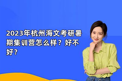 2023年杭州海文考研暑期集训营怎么样？好不好？ 
