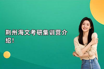 荆州海文考研集训营介绍！