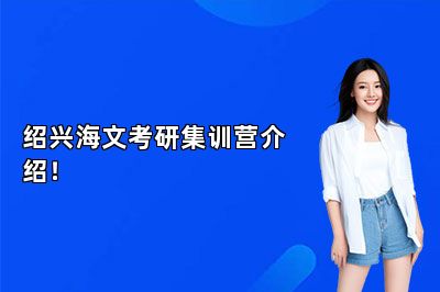 绍兴海文考研集训营介绍！ 